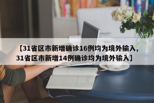 【31省区市新增确诊16例均为境外输入,31省区市新增14例确诊均为境外输入】