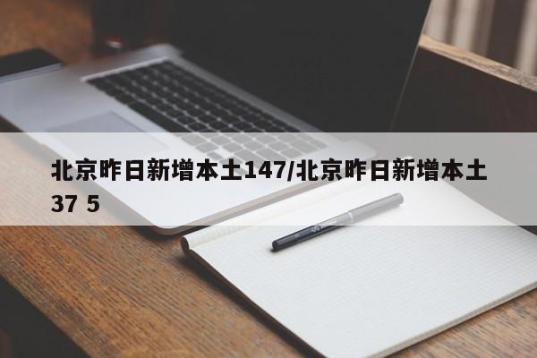 北京昨日新增本土147/北京昨日新增本土37 5