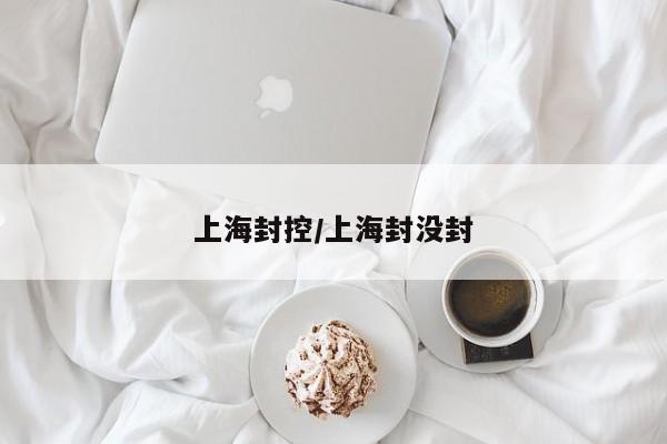 上海封控/上海封没封