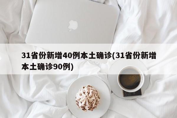 31省份新增40例本土确诊(31省份新增本土确诊90例)