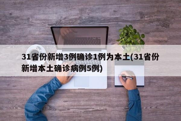 31省份新增3例确诊1例为本土(31省份新增本土确诊病例5例)