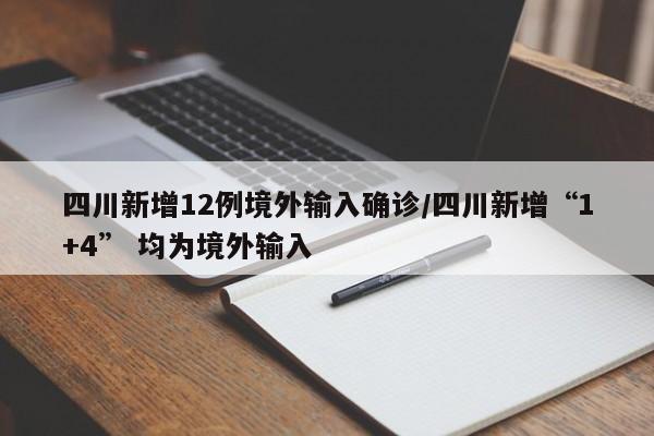 四川新增12例境外输入确诊/四川新增“1+4” 均为境外输入