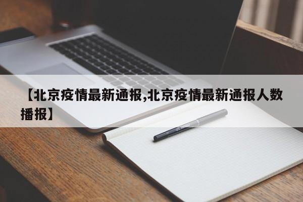 【北京疫情最新通报,北京疫情最新通报人数播报】