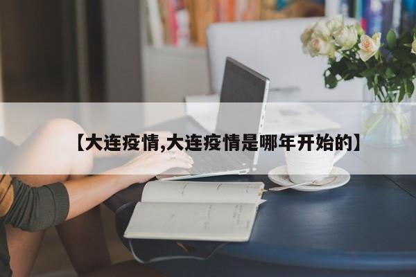 【大连疫情,大连疫情是哪年开始的】