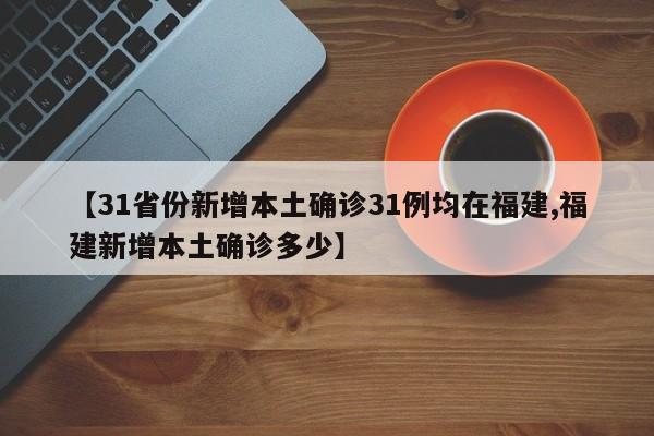 【31省份新增本土确诊31例均在福建,福建新增本土确诊多少】