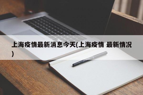 上海疫情最新消息今天(上海疫情 最新情况)