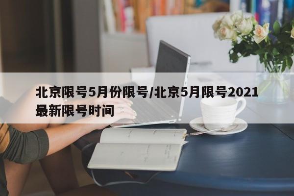 北京限号5月份限号/北京5月限号2021最新限号时间