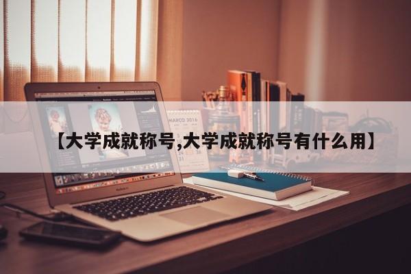 【大学成就称号,大学成就称号有什么用】