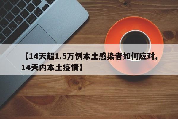 【14天超1.5万例本土感染者如何应对,14天内本土疫情】